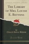 The Library of Mrs. Louise E. Bettens (Classic Reprint) Bettens Edward Detraz