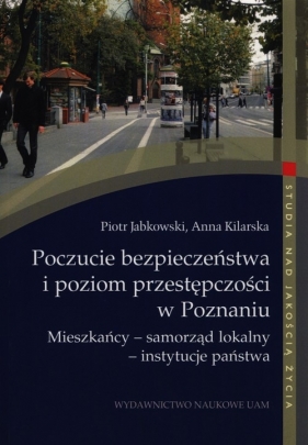 Poczucie bezpieczeństwa i poziom przestępczości w Poznaniu - Jabkowski Piotr, Kilarska Anna