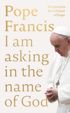 Pope Francis. I am Asking in the Name of God wer. angielska - Franciszek