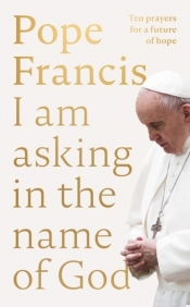 Pope Francis. I am Asking in the Name of God wer. angielska - Franciszek
