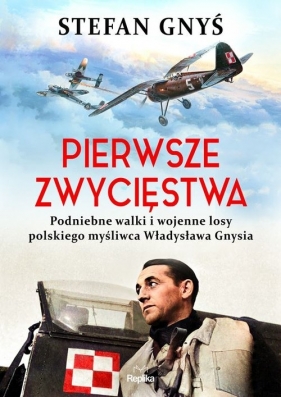 Pierwsze zwycięstwa. Podniebne walki i wojenne losy polskiego myśliwca Władysława Gnysia - Gnyś Stefan
