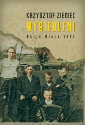 Wysiedleni. Akcja Wisła 1947 - Krzysztof Ziemiec