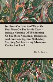 Incidents On Land And Water, Or Four Years On The Pacific Coast - Being A Narrative Of The Burning Of The Ships Nonantum, Humayoon And Fanchon, Together With Many Startling And Interesting Adventures On Sea And Land