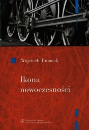 Ikona nowoczesności Kolej w literaturze polskiej - Tomasik Wojciech<br />