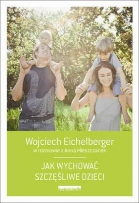 Jak wychować szczęśliwe dzieci - Wojciech Eichelberger, Mieszczanek Anna