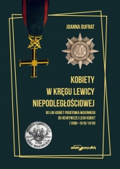 Kobiety w kręgu lewicy niepodległościowej. Od Ligi Kobiet Pogotowia Wojennego do Ochotniczej Legii K - Joanna Dufrat