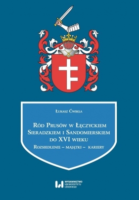Ród Prusów w Łęczyckiem, Sieradzkiem i Sandomierskiem do XVI wieku - Łukasz Ćwikła