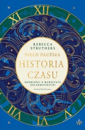 Nieco dłuższa historia czasu. Opowieści z warsztatu zegarmistrzyni - Rebecca Struthers