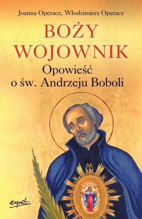 Boży wojownik. Opowieść o św. Andrzeju Boboli - Joanna Operacz, Włodzimierz Operacz