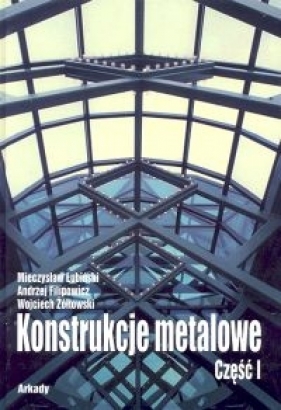 Konstrukcje metalowe Część 1 Podstawy projektowania - Łubiński Mieczysław, Filipowicz Andrzej, Żołtowski Wojciech