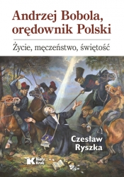 Andrzej Bobola, orędownik Polski. Życie, męczeństwo, świętość - Ryszka Czesław