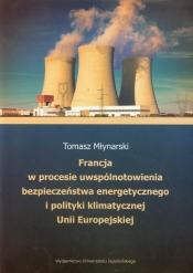 Francja w procesie uwspólnotowienia bezpieczeństwa energetycznego i polityki klimatycznej Unii Europejskiej - Młynarski Tomasz