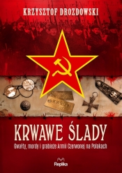 Krwawe ślady. Gwałty, mordy i grabieże Armii Czerwonej na Polakach - Krzysztof Drozdowski