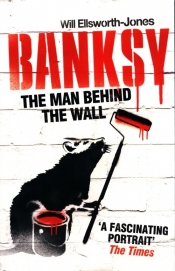 The Man Behind The Wall: Banksy - Ellsworth-Jones Will
