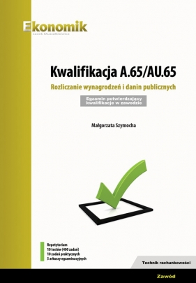 Kwalifikacja A.65/AU.65. Rozliczanie wynagrodzeń i danin publicznych. - Małgorzata Szymocha