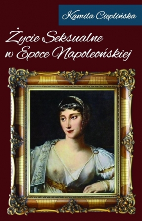 Życie seksualne w epoce napoleońskiej - Cieplińska Kamila