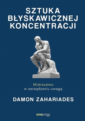Sztuka błyskawicznej koncentracji. Mistrzostwo w zarządzaniu uwagą - Damon Zahariades