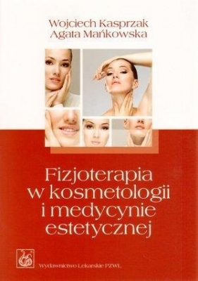 Fizjoterapia w kosmetologii i medycynie estetycznej - Wojciech Kasprzak, Agata Mańkowska