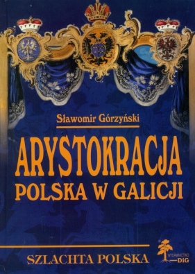 Arystokracja polska w Galicji - Górzyński Sławomir