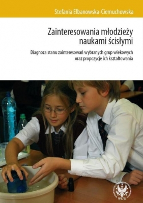 Zainteresowania młodzieży naukami ścisłymi i ich szkolne uwarunkowania - Elbanowska-Ciemuchowska Stefania