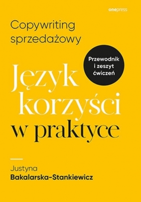 Copywriting sprzedażowy Język korzyści w praktyce - Bakalarska-Stankiewicz Justyna 