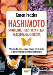 Hashimoto - skuteczny, holistyczny plan zarządzania chorobą. Wykorzystaj dietę i drobne zmiany w stylu życia, by zapanować nad niedoczynnością tarczycy - Karen Frazier