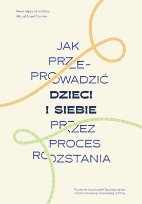 Jak przeprowadzić dzieci i siebie przez proces rozstania - Miguel Ángel Corrales, Rocio Lopez de la Chica