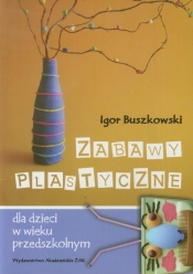 Zabawy plastyczne dla dzieci w wieku przedszkolnym - Buszkowski Igor