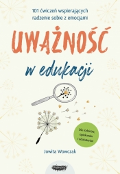 Uważność w edukacji. 101 ćwiczeń wspierających radzenie sobie z emocjami - Jowita Wowczak