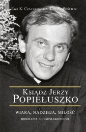 Ksiądz Jerzy Popiełuszko. Wiara Nadzieja Miłość - Ewa K. Czaczkowska