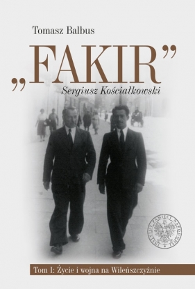 Fakir Sergiusz Kościałkowski Tom 1 Życie i wojna na Wileńszczyźnie - Tomasz Balbus