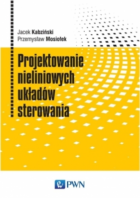 Projektowanie nieliniowych układów sterowania - Jacek Kabziński, Przemysław Mosiołek