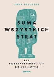 Suma wszystkich strat. Jak ukształtowało.. - Anna Paluszak