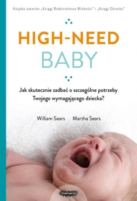 High-need baby. Jak skutecznie zadbać o szczególne potrzeby twojego wymagającego dziecka? - Sears Martha, William Sears