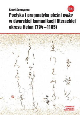 Poetyka i pragmatyka pieśni waka w dworskiej komunikacji literackiej okresu Heian (794-1185) - Sonoyama Senri