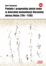 Poetyka i pragmatyka pieśni waka w dworskiej komunikacji literackiej okresu Heian (794-1185) - Sonoyama Senri
