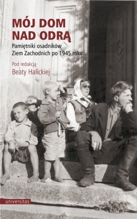 Mój dom nad Odrą. Pamiętniki osadników Ziem Zachodnich po 1945 roku - Opracowanie zbiorowe