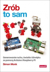 Zrób to sam Generowanie ruchu, światła i dźwięku za pomocą Arduino i Raspberry Pi - Simon Monk