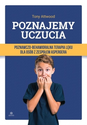 Poznajemy uczucia. Poznawczo-behawioralna terapia lęku dla osób z zespołem Aspergera - Tony Attwood