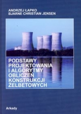 Podstawy projektowania i algorytmy obliczeń konstrukcji żelbetowych - Łapko Andrzej, Jensen Bjarne Christian