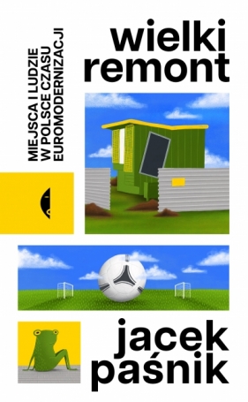 Wielki remont. Miejsca i ludzie w Polsce czasu euromodernizacji - Jacek Paśnik