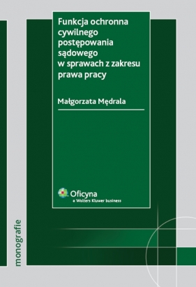 Funkcja ochronna cywilnego postępowania sądowego w sprawach z zakresu prawa pracy - Mędrala Małgorzata