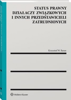 Status prawny działaczy związkowych i innych przedstawicieli zatrudnionych - W. Baran Krzysztof