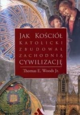 Jak Kościół katolicki zbudował zachodnią cywilizację - Thomas E. Woods Jr.