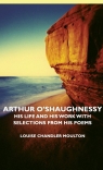 Arthur O'Shaughnessy - His Life and His Work with Selections from His Poems