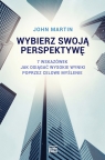 Wybierz swoją perspektywę 7 wskazówek, jak osiągać wysokie wyniki John Martin