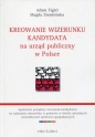 Kreowanie wizerunku kandydata na urząd publiczny w Polsce - Adam Figiel, Magda Ziembińska