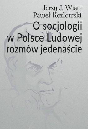 O socjologii w Polsce Ludowej rozmów jedenaście - Wiatr Jerzy J., Kozłowski Paweł