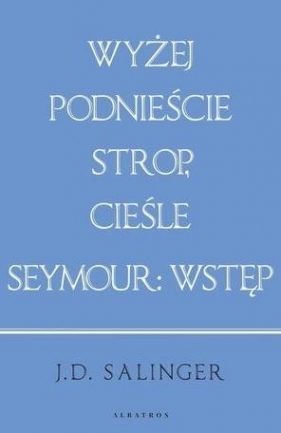 Wyżej podnieście strop, cieśle/ Seymour: wstęp (w.jubileusz.) - J.D. Salinger