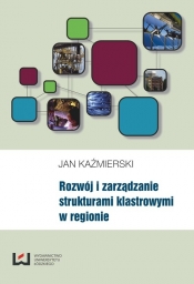 Rozwój i zarządzanie strukturami klastrowymi w regionie - Kaźmierski Jan